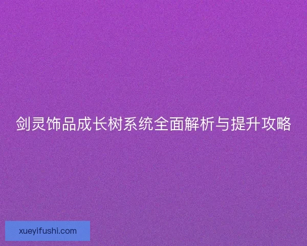 剑灵饰品成长树系统全面解析与提升攻略