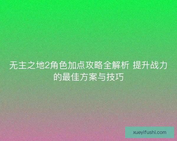 无主之地2角色加点攻略全解析 提升战力的最佳方案与技巧