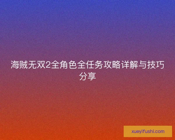 海贼无双2全角色全任务攻略详解与技巧分享