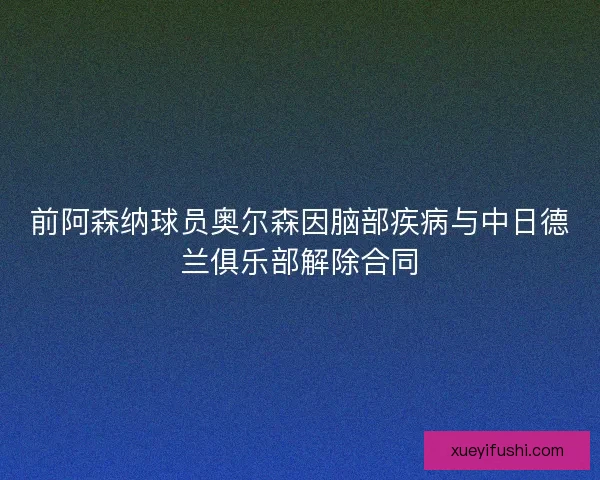 前阿森纳球员奥尔森因脑部疾病与中日德兰俱乐部解除合同