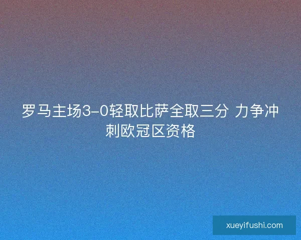 罗马主场3-0轻取比萨全取三分 力争冲刺欧冠区资格