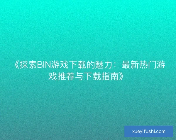 《探索BIN游戏下载的魅力：最新热门游戏推荐与下载指南》